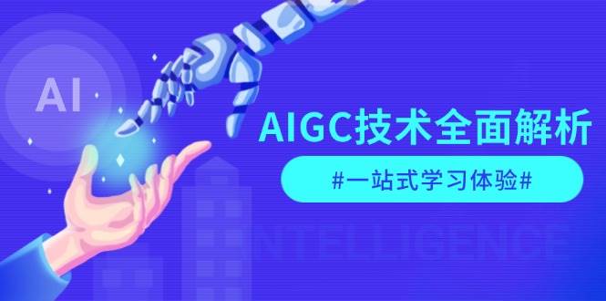 AIGC技术全面解析，从指令优化到生活应用，再到商业落地，一站式学习体验-源码天堂