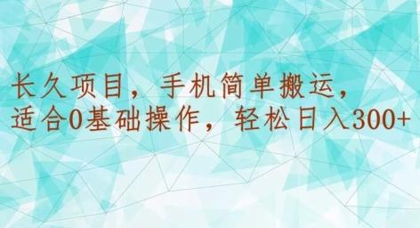 长久项目，手机简单搬运，适合0基础操作，轻松日入300+-源码天堂