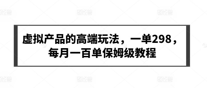 虚拟产品的高端玩法，一单298，每月一百单保姆级教程【揭秘】-源码天堂
