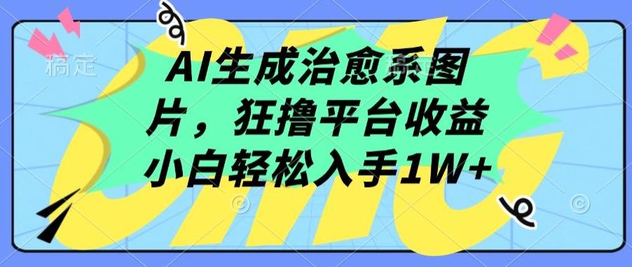 AI生成治愈系图片，狂撸平台收益，小白轻松入手1W+【揭秘】-源码天堂