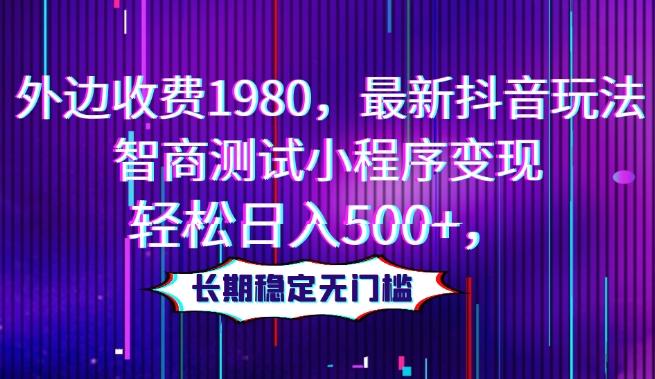 外边收费1980，最新抖音玩法，智商测试小程序变现，轻松日入500+，长期稳定无门槛-源码天堂