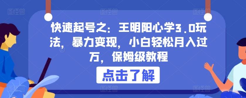 快速起号之：王明阳心学3.0玩法，暴力变现，小白轻松月入过万，保姆级教程【揭秘】-源码天堂