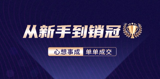 从新手到销冠：精通客户心理学，揭秘销冠背后的成交秘籍-源码天堂