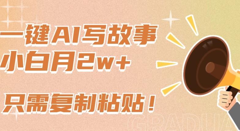 一键AI写故事，新赛道新玩法，只需复制粘贴，小白轻松月入2w+【揭秘】-源码天堂