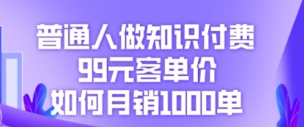 普通人做知识付费，99元客单价如何月销1000单-源码天堂