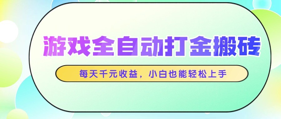 游戏全自动打金搬砖，每天千元收益，小白也能轻松上手-源码天堂