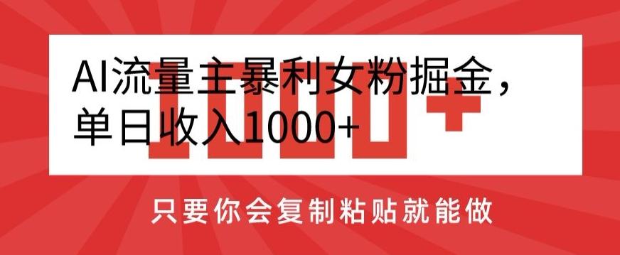 AI流量主暴利女粉掘金，单日收入1000+，只要你会复制粘贴就能做-源码天堂