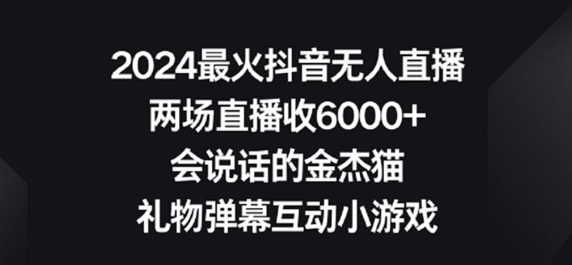 2024最火抖音无人直播，两场直播收6000+，礼物弹幕互动小游戏【揭秘】-源码天堂