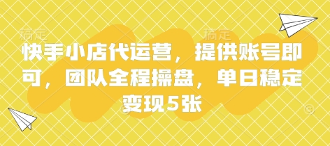 快手小店代运营，提供账号即可，团队全程操盘，单日稳定变现5张【揭秘】-源码天堂