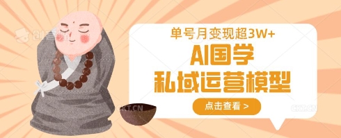 AI国学私域运营模型，单号月变现过W-源码天堂