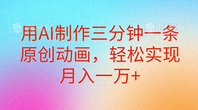 用AI制作三分钟一条原创动画，轻松实现月入一万+-源码天堂
