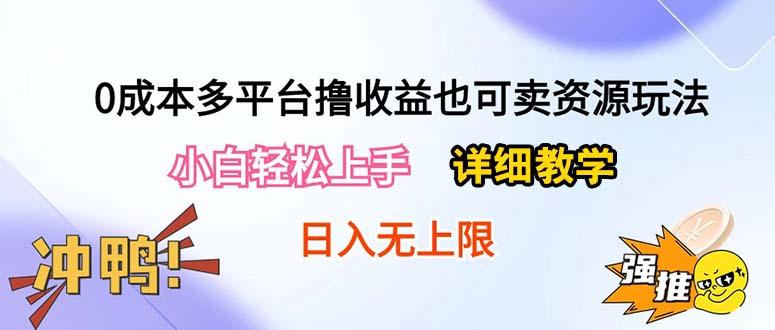 0成本多平台撸收益也可卖资源玩法，小白轻松上手。详细教学日入500+附资源-源码天堂