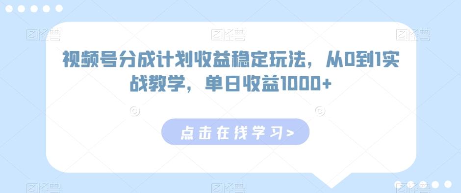 视频号分成计划收益稳定玩法，从0到1实战教学，单日收益1000+【揭秘】-源码天堂