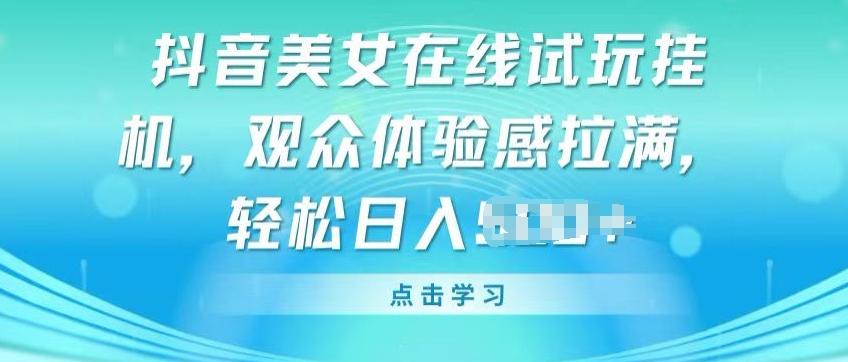 抖音美女在线试玩挂JI，观众体验感拉满，实现轻松变现【揭秘】-源码天堂