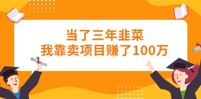 当了三年韭菜我靠卖项目赚了100万-源码天堂