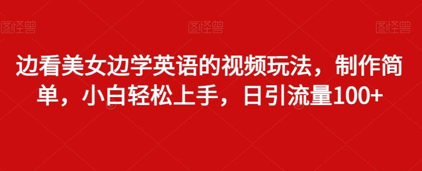 边看美女边学英语的视频玩法，制作简单，小白轻松上手，日引流量100+-源码天堂