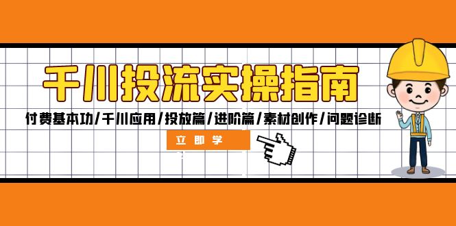 千川投流实操指南：付费基本功/千川应用/投放篇/进阶篇/素材创作/问题诊断-源码天堂