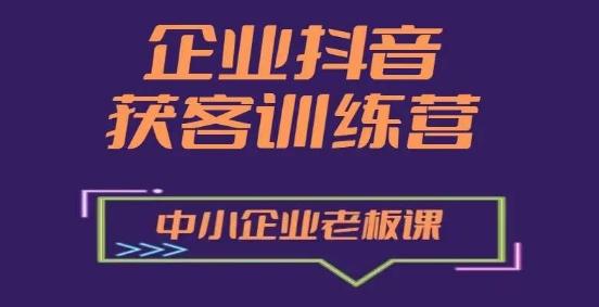 企业抖音营销获客增长训练营，中小企业老板必修课-源码天堂