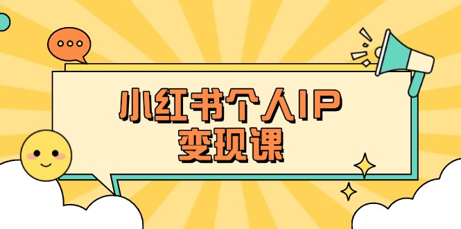 （14172期）小红书个人变现课：精准人设定位+爆款选题拆解，教你打造百万流量账号秘籍-源码天堂