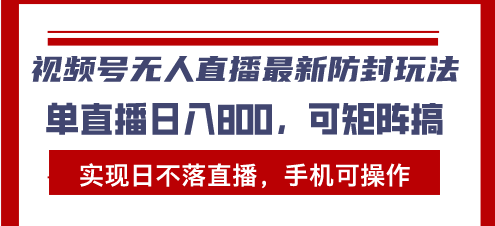 视频号无人直播最新防封玩法，实现日不落直播，手机可操作，单直播日入…-源码天堂