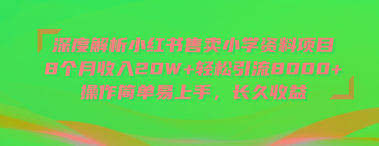 深度解析小红书售卖小学资料项目 8个月收入20W+轻松引流8000+操作简单…-源码天堂