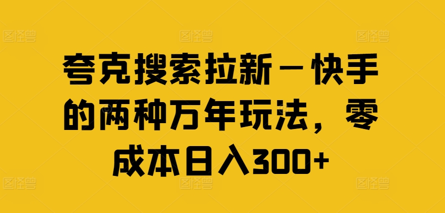 夸克搜索拉新—快手的两种万年玩法，零成本日入300+-源码天堂