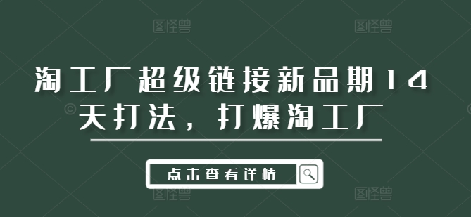 淘工厂超级链接新品期14天打法，打爆淘工厂-源码天堂
