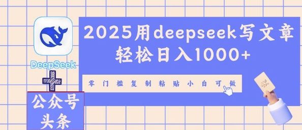 2025用deepseek写文章轻松日入多张，零门槛复制粘贴小白可做-源码天堂