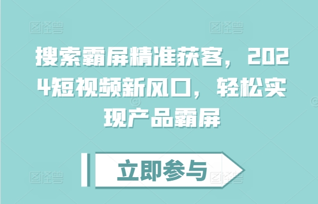 搜索霸屏精准获客，2024短视频新风口，轻松实现产品霸屏-源码天堂