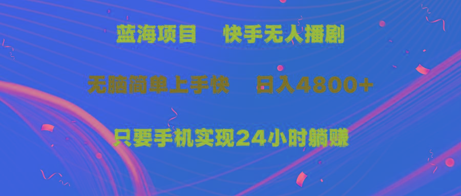 (9937期)蓝海项目，快手无人播剧，一天收益4800+，手机也能实现24小时躺赚，无脑…-源码天堂