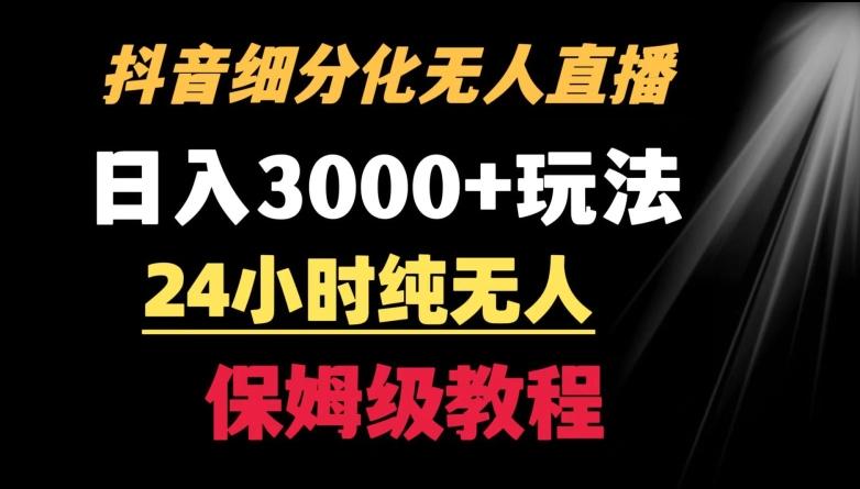 靠抖音细分化赛道无人直播，针对宝妈，24小时纯无人，日入3000+的玩法【揭秘】-源码天堂