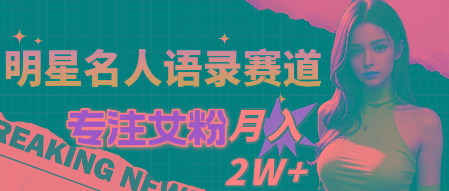 明星名人语录赛道全新升级玩法，专注女粉，月入2W＋(教程+1303G素材-源码天堂