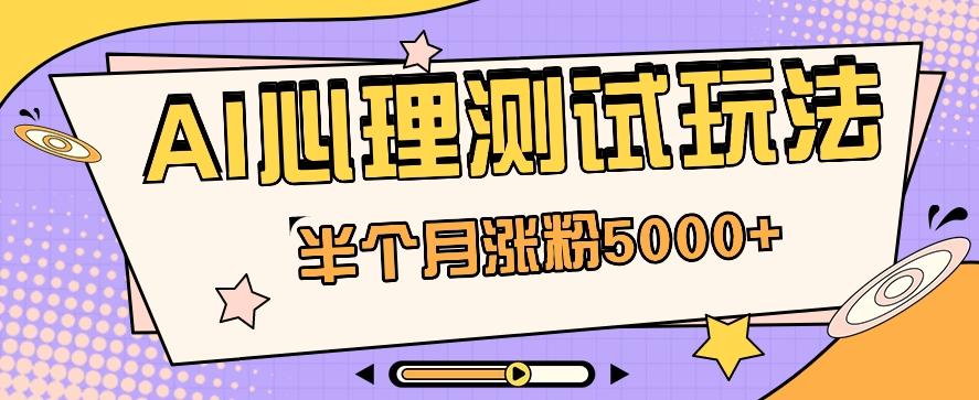 黑马赛道AI心理测试副业思路，半个月涨粉5000+！【视频教程+软件】-源码天堂