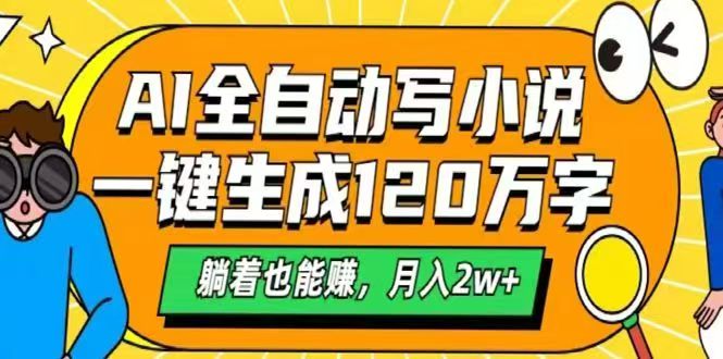AI自动写小说，一键生成120万字，躺着也能赚，月入2w+-源码天堂