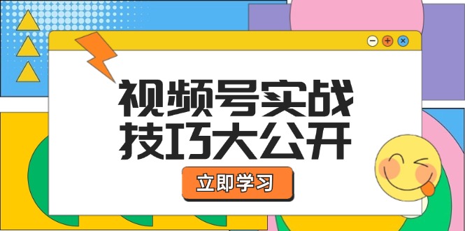 视频号实战技巧大公开：选题拍摄、运营推广、直播带货一站式学习 (无水印-源码天堂