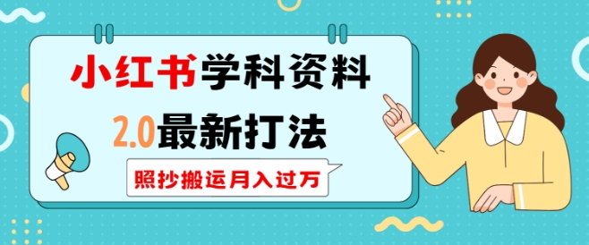 小红书学科资料2.0最新打法，照抄搬运月入过万，可长期操作-源码天堂