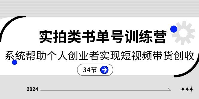 2024实拍类书单号训练营：系统帮助个人创业者实现短视频带货创收-34节-源码天堂