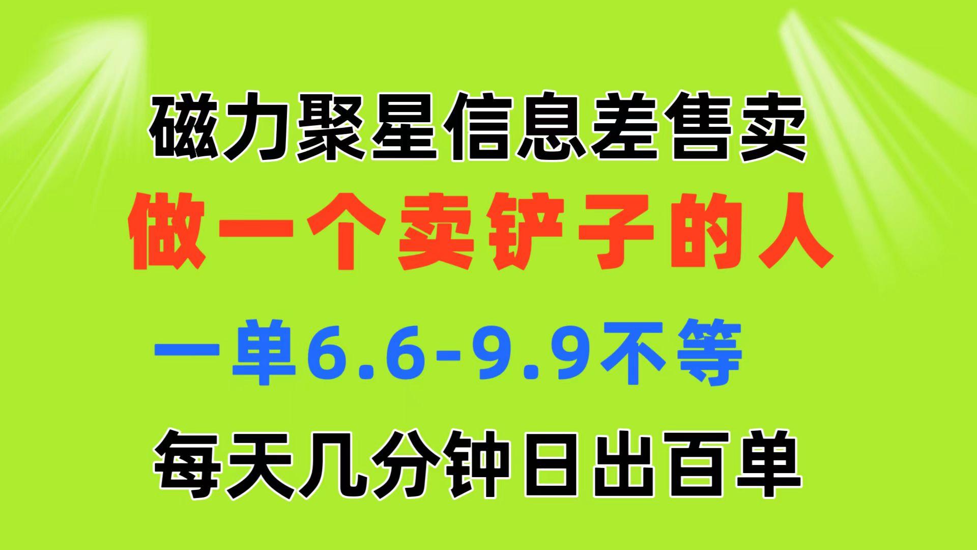 磁力聚星信息差 做一个卖铲子的人 一单6.6-9.9不等  每天几分钟 日出百单-源码天堂