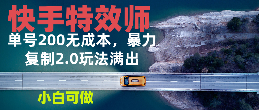 快手特效师2.0，单号200收益0成本满出，小白可做-源码天堂