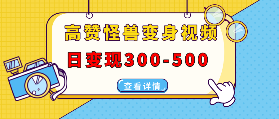 高赞怪兽变身视频制作，日变现300-500，多平台发布(抖音、视频号、小红书-源码天堂