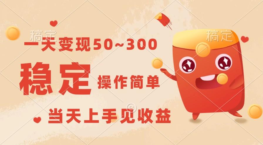一天变现50~300，收益稳定，操作简单，当天上手见收益！-源码天堂