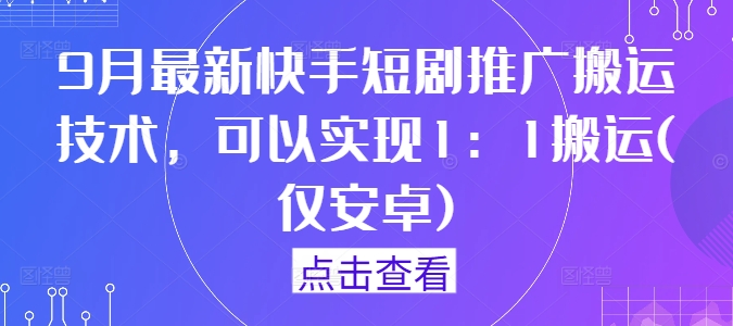 9月最新快手短剧推广搬运技术，可以实现1：1搬运(仅安卓)-源码天堂