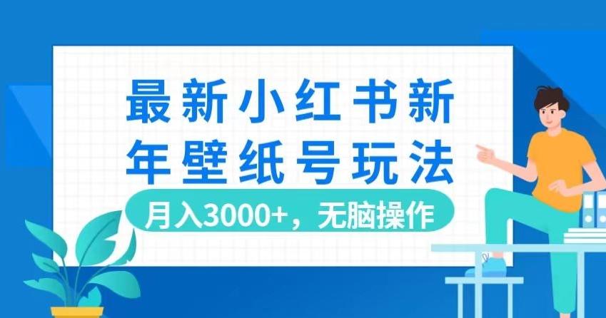 最新小红书新年壁纸号玩法，月入3000+，无脑操作-源码天堂