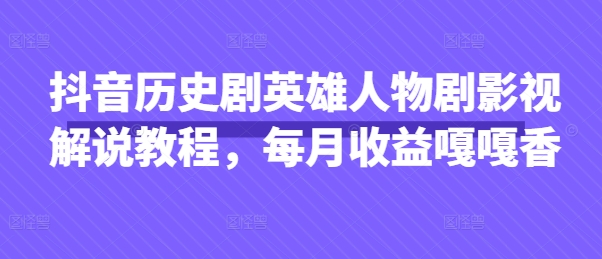 抖音历史剧英雄人物剧影视解说教程，每月收益嘎嘎香-源码天堂