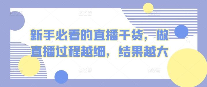 新手必看的直播干货，做直播过程越细，结果越大-源码天堂