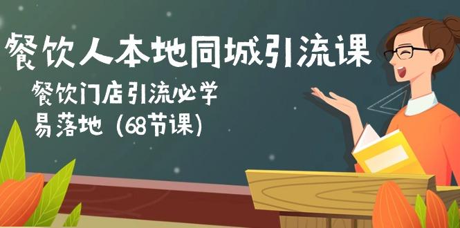 餐饮人本地同城引流课：餐饮门店引流必学，易落地(68节课-源码天堂