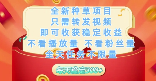 全新种草项目只需转发视频，即可收获稳定收益，不看播放量不看粉丝量，全天任务不限量，每天稳定3张【揭秘】-源码天堂