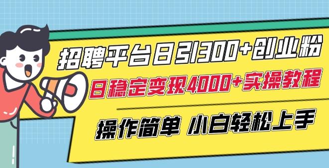 招聘平台日引300+创业粉，日稳定变现4000+实操教程小白轻松上手【揭秘】-源码天堂