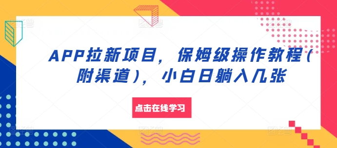 APP拉新项目，保姆级操作教程(附渠道)，小白日躺入几张【揭秘】-源码天堂
