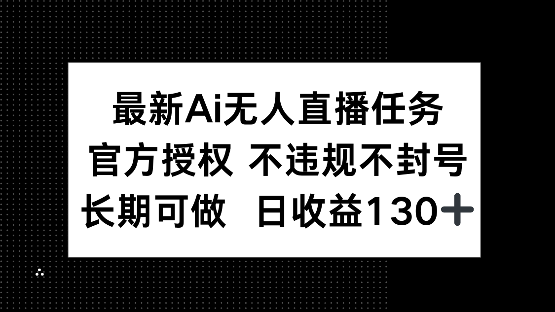 最新AI无人直播任务，官方授权 不违规不封号，长期可做，日收益130+-源码天堂